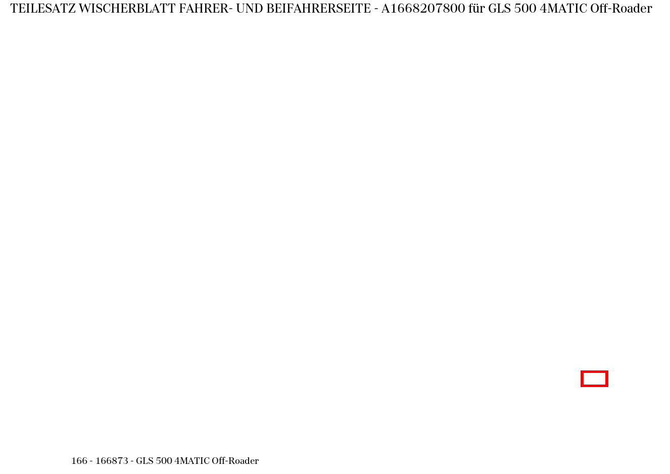Teilesatz Wischerblatt FAHRER- UND BEIFAHRERSEITE GLS 500 4MATIC Off-Roader 166 Teilesatz Wischerblatt FAHRER- UND BEIFAHRERSEITE GLS 500 4MATIC Off-Roader 166