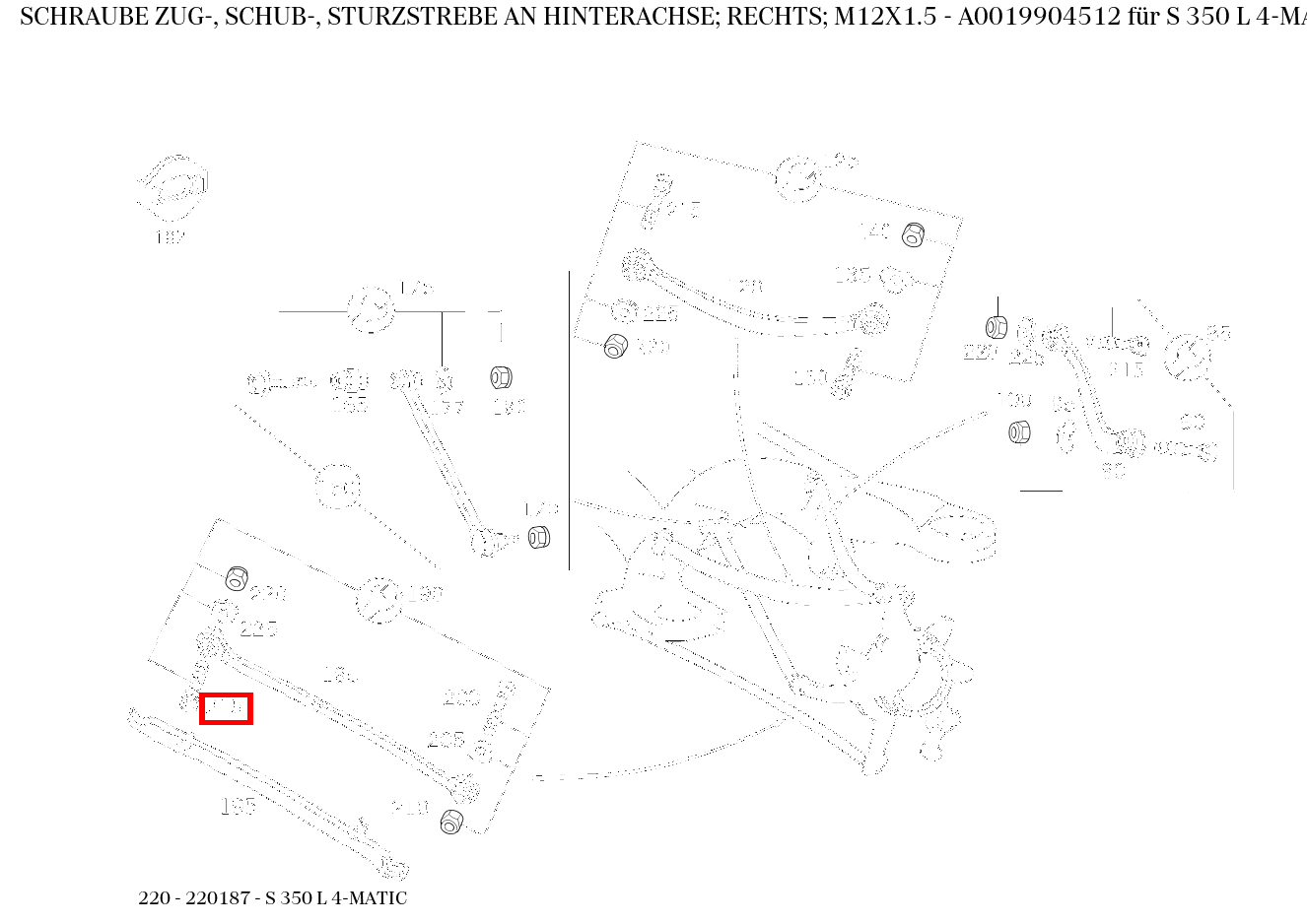 Schraube ZUG-, SCHUB-, STURZSTREBE AN HINTERACHSE; RECHTS; M12X1.5 S 350 L 4-MATIC 220 Schraube ZUG-, SCHUB-, STURZSTREBE AN HINTERACHSE; RECHTS; M12X1.5 S 350 L 4-MATIC 220
