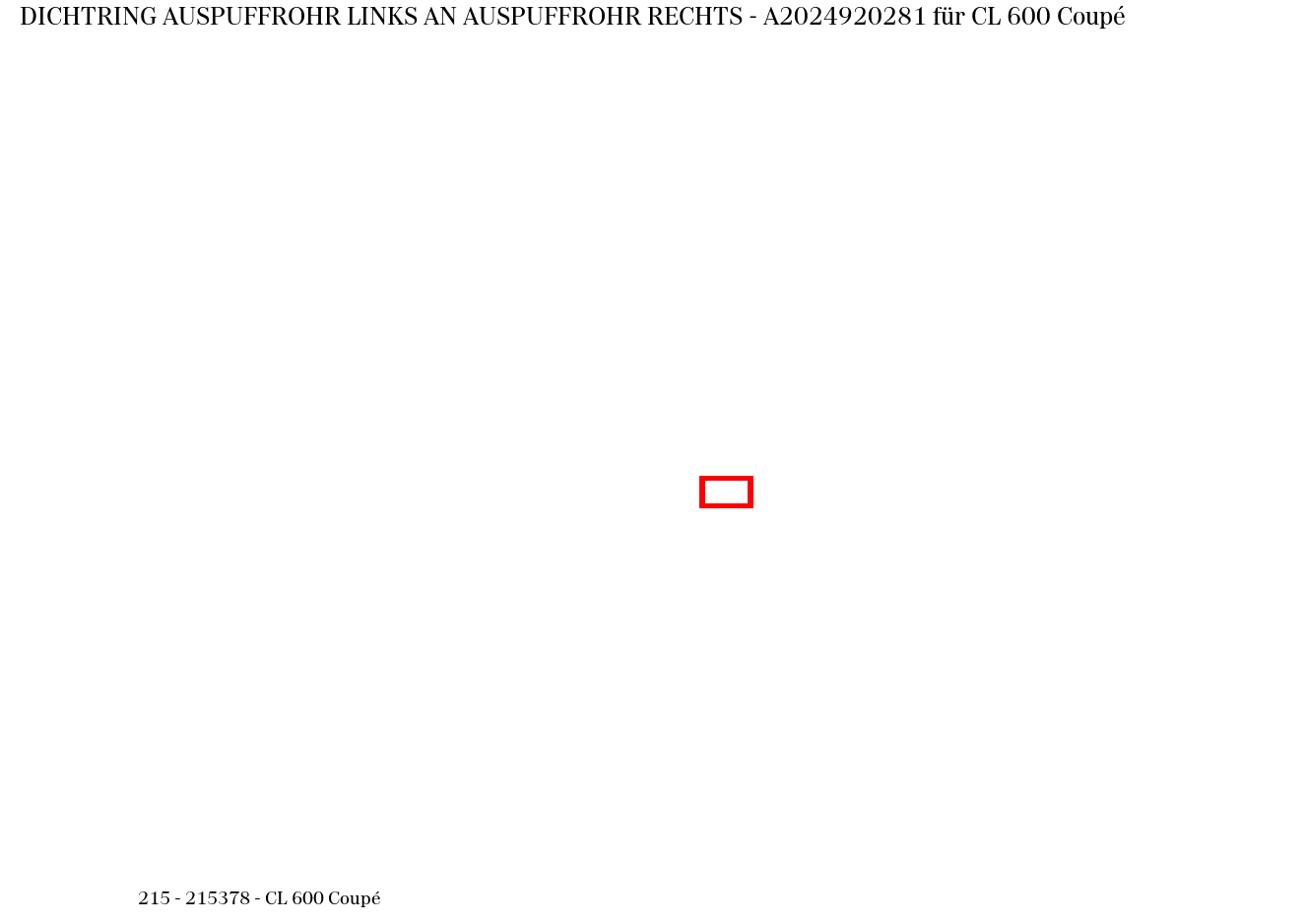 Dichtring AUSPUFFROHR LINKS AN AUSPUFFROHR RECHTS CL 600 Coupé 215 Dichtring AUSPUFFROHR LINKS AN AUSPUFFROHR RECHTS CL 600 Coupé 215